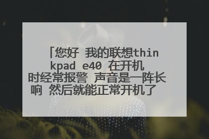 您好 我的联想thinkpad e40 在开机时经常报警 声音是一阵长响 然后就能正常开机了 请问这怎么解决