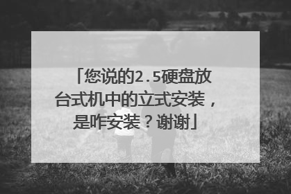 您说的2.5硬盘放台式机中的立式安装,是咋安装?谢谢