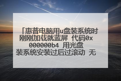 惠普电脑用u盘装系统时刚刚加载就蓝屏 代码0x000000b4 用光盘装系统安装过后过滚动 无反应 求大侠帮忙