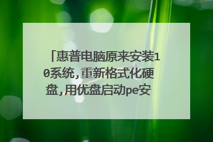 惠普电脑原来安装10系统,重新格式化硬盘,用优盘启动pe安装,进不了pe