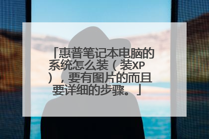 惠普笔记本电脑的系统怎么装(装XP),要有图片的而且要详细的步骤。