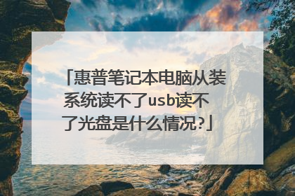 惠普笔记本电脑从装系统读不了usb读不了光盘是什么情况?