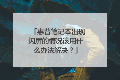 惠普笔记本出现闪屏的情况该用什么办法解决?