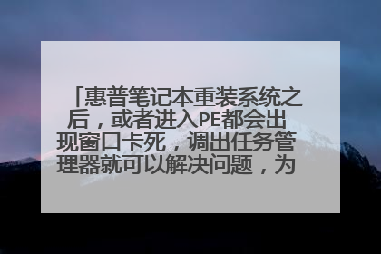 惠普笔记本重装系统之后，或者进入PE都会出现窗口卡死，调出任务管理器就可以解决问题，为什么会这样？