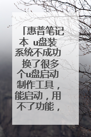 惠普笔记本 u盘装系统不成功 换了很多个u盘启动制作工具，能启动，用不了功能，pe进不了，卡死