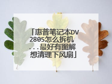 惠普笔记本DV2805怎么拆机...最好有图解 想清理下风扇