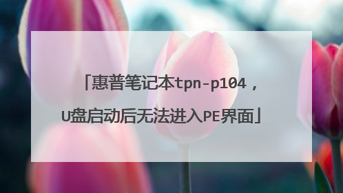 惠普笔记本tpn-p104，U盘启动后无法进入PE界面