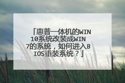 惠普一体机的WIN10系统改装成WIN7的系统,如何进入BIOS重装系统?