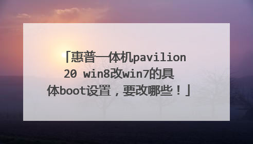 惠普一体机pavilion20 win8改win7的具体boot设置,要改哪些!