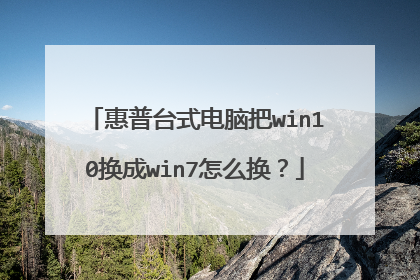 惠普台式电脑把win10换成win7怎么换?
