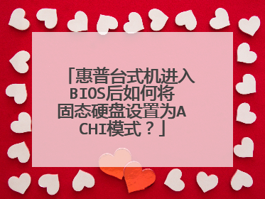 惠普台式机进入BIOS后如何将固态硬盘设置为ACHI模式?
