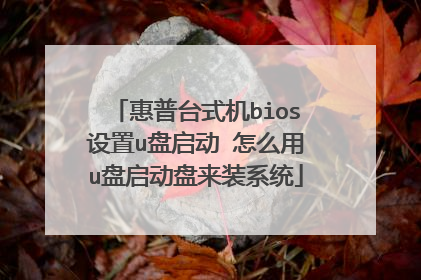 惠普台式机bios设置u盘启动 怎么用u盘启动盘来装系统
