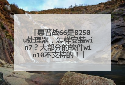 惠普战66是8250u处理器,怎样安装win7?大部分的软件win10不支持的!
