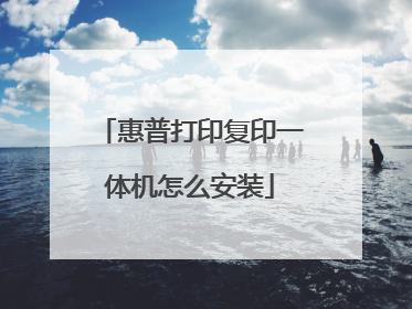 惠普打印复印一体机怎么安装