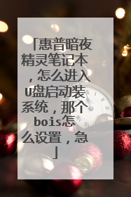 惠普暗夜精灵笔记本，怎么进入U盘启动装系统，那个bois怎么设置，急