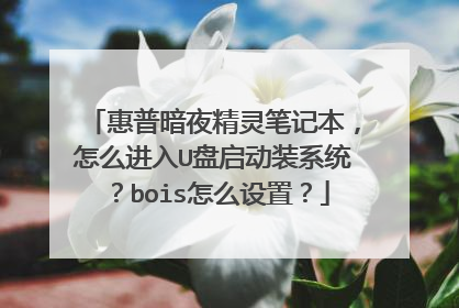 惠普暗夜精灵笔记本，怎么进入U盘启动装系统？bois怎么设置？