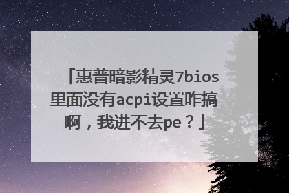 惠普暗影精灵7bios里面没有acpi设置咋搞啊,我进不去pe?