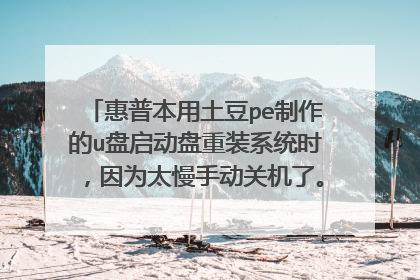 惠普本用土豆pe制作的u盘启动盘重装系统时,因为太慢手动关机了。现在电脑开不了机,u盘也打不开,求解