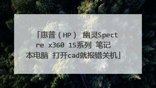 惠普(HP) 幽灵Spectre x360 15系列 笔记本电脑 打开cad就报错关机