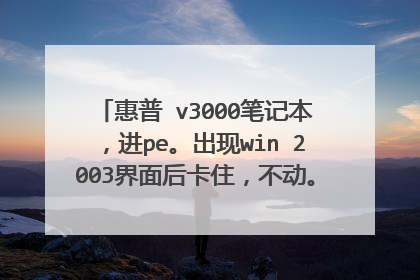 惠普 v3000笔记本，进pe。出现win 2003界面后卡住，不动。进不去是什么问题？