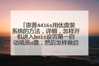 惠普4416s用优盘装系统的方法，详细，怎样开机进入bois设置第一启动项是u盘，然后怎样做启动系统的u盘。