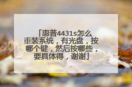 惠普4431s怎么重装系统,有光盘,按哪个键,然后按哪些,要具体得,谢谢