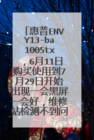 惠普ENVY13-ba1005tx,6月11日购买使用到7月29日开始出现一会黑屏一会好,维修站检测不到问题,求咋办?