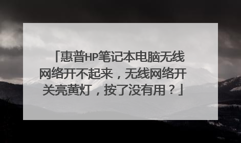 惠普HP笔记本电脑无线网络开不起来,无线网络开关亮黄灯,按了没有用?