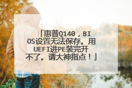 惠普Q140,BIOS设置无法保存。用UEFI进PE装完开不了。请大神指点!