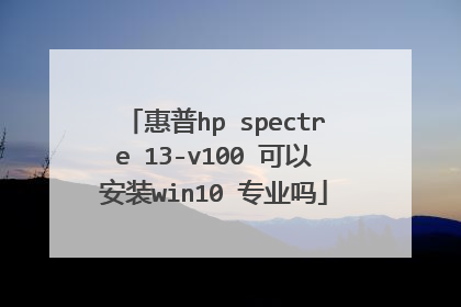 惠普hp spectre 13-v100 可以安装win10 专业吗