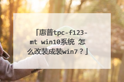 惠普tpc-f123-mt win10系统 怎么改装成装win7?