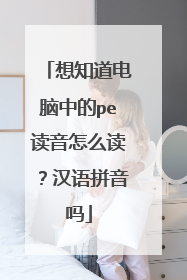 想知道电脑中的pe读音怎么读？汉语拼音吗