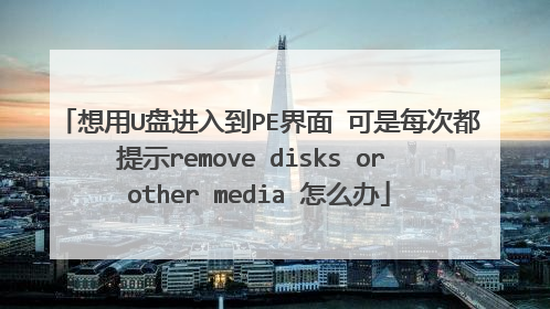 想用U盘进入到PE界面 可是每次都提示remove disks or other media 怎么办