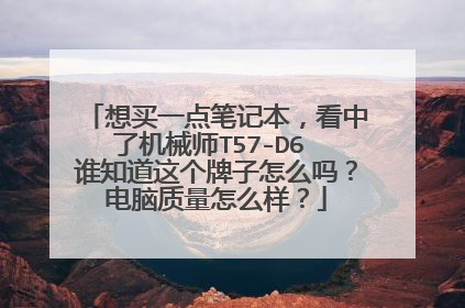 想买一点笔记本,看中了机械师T57-D6 谁知道这个牌子怎么吗?电脑质量怎么样?