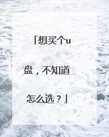 想买个u盘,不知道怎么选?