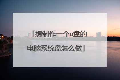想制作一个u盘的电脑系统盘怎么做