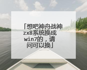 想吧神舟战神zx8系统换成win7的,请问可以换