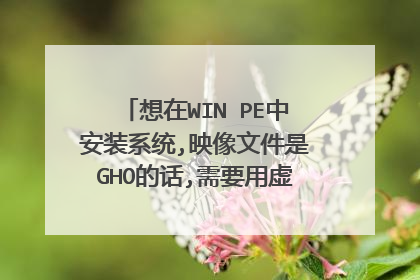 想在WIN PE中安装系统,映像文件是GHO的话,需要用虚拟光驱加载吗?