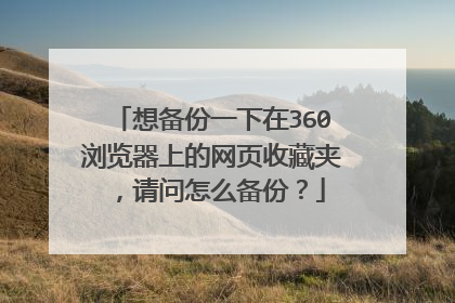 想备份一下在360浏览器上的网页收藏夹,请问怎么备份?