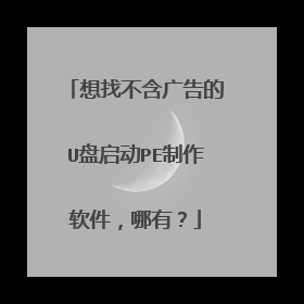 想找不含广告的U盘启动PE制作软件,哪有?