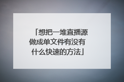 想把一堆直播源做成单文件有没有什么快速的方法