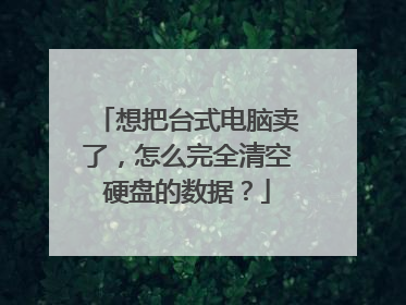 想把台式电脑卖了,怎么完全清空硬盘的数据?