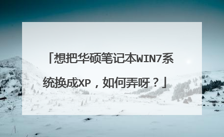 想把华硕笔记本WIN7系统换成XP,如何弄呀?