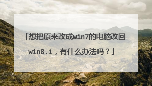 想把原来改成win7的电脑改回win8.1,有什么办法吗?