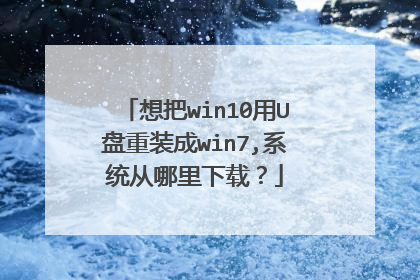 想把win10用U盘重装成win7,系统从哪里下载？