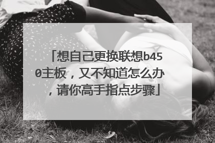 想自己更换联想b450主板,又不知道怎么办,请你高手指点步骤