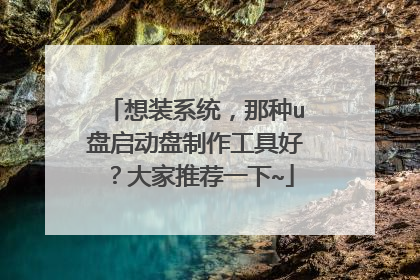 想装系统,那种u盘启动盘制作工具好?大家推荐一下~