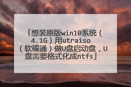 想装原版win10系统(4.1G)用utraiso(软碟通)做U盘启动盘,U盘需要格式化成ntfs