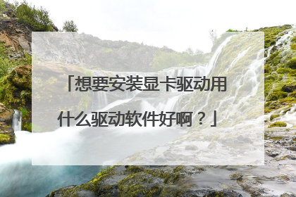 想要安装显卡驱动用什么驱动软件好啊?