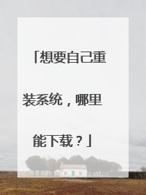 想要自己重装系统,哪里能下载?